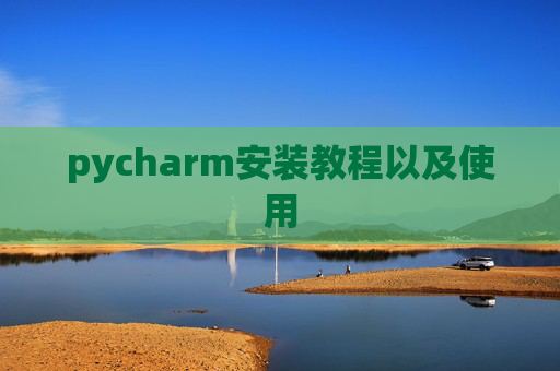 pycharm安装教程以及使用 pycharm安装教程以及使用